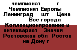 11.1) чемпионат : 1971 г - Чемпионат Европы - Ленинград (3 шт) › Цена ­ 249 - Все города Коллекционирование и антиквариат » Значки   . Ростовская обл.,Ростов-на-Дону г.